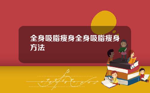 全身吸脂瘦身全身吸脂瘦身方法