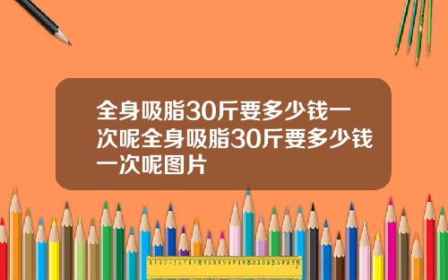 全身吸脂30斤要多少钱一次呢全身吸脂30斤要多少钱一次呢图片