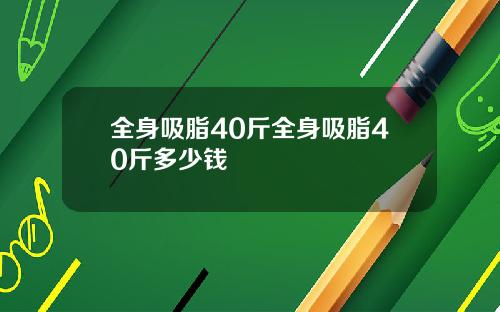 全身吸脂40斤全身吸脂40斤多少钱