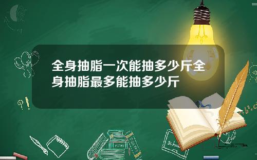 全身抽脂一次能抽多少斤全身抽脂最多能抽多少斤