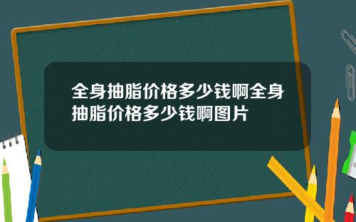 全身抽脂价格多少钱啊全身抽脂价格多少钱啊图片