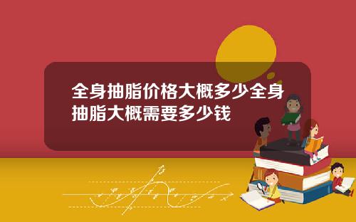 全身抽脂价格大概多少全身抽脂大概需要多少钱