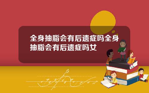 全身抽脂会有后遗症吗全身抽脂会有后遗症吗女