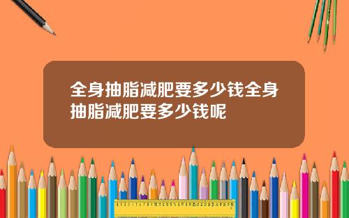 全身抽脂减肥要多少钱全身抽脂减肥要多少钱呢
