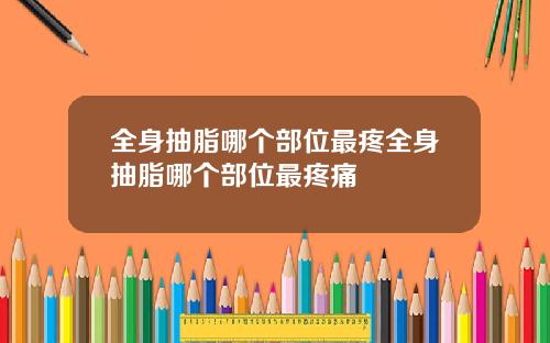 全身抽脂哪个部位最疼全身抽脂哪个部位最疼痛