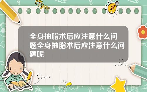 全身抽脂术后应注意什么问题全身抽脂术后应注意什么问题呢
