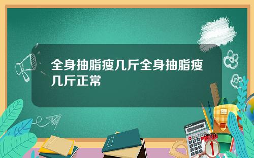 全身抽脂瘦几斤全身抽脂瘦几斤正常