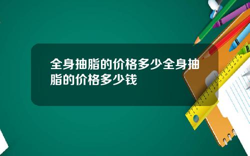 全身抽脂的价格多少全身抽脂的价格多少钱