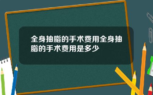 全身抽脂的手术费用全身抽脂的手术费用是多少