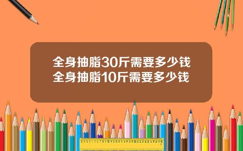 全身抽脂30斤需要多少钱全身抽脂10斤需要多少钱