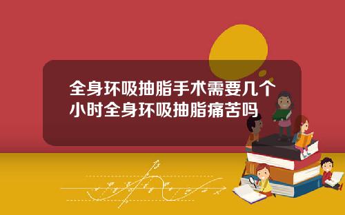 全身环吸抽脂手术需要几个小时全身环吸抽脂痛苦吗