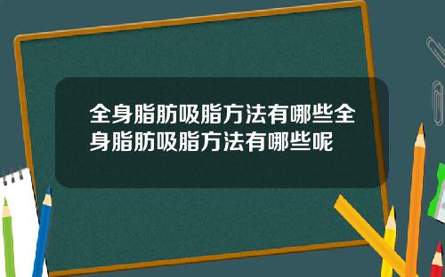 全身脂肪吸脂方法有哪些全身脂肪吸脂方法有哪些呢