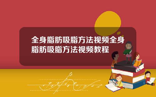 全身脂肪吸脂方法视频全身脂肪吸脂方法视频教程