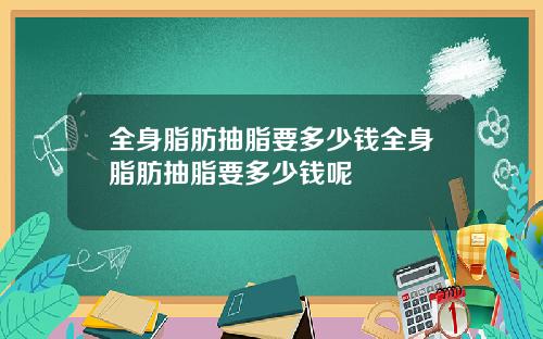 全身脂肪抽脂要多少钱全身脂肪抽脂要多少钱呢