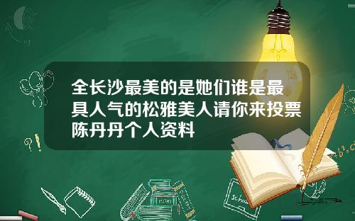 全长沙最美的是她们谁是最具人气的松雅美人请你来投票陈丹丹个人资料