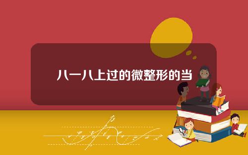 八一八上过的微整形的当
