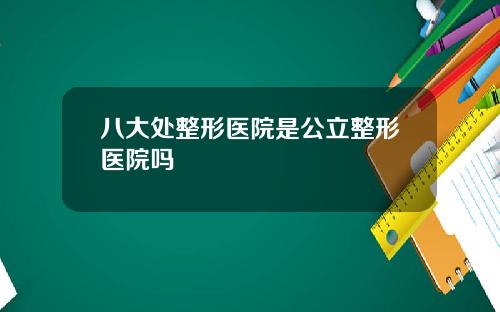 八大处整形医院是公立整形医院吗