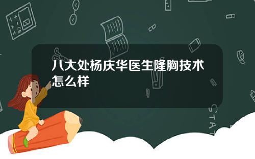 八大处杨庆华医生隆胸技术怎么样