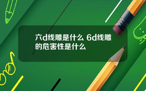 六d线雕是什么 6d线雕的危害性是什么