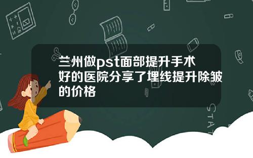 兰州做pst面部提升手术好的医院分享了埋线提升除皱的价格