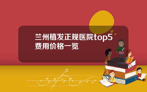 兰州植发正规医院top5费用价格一览