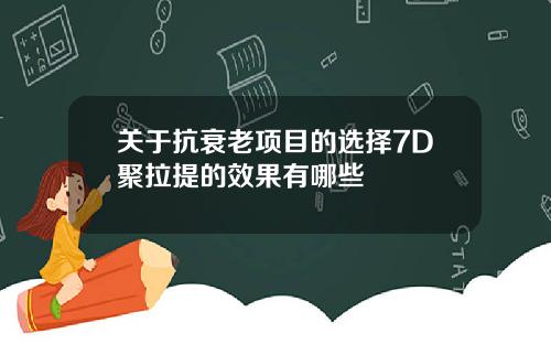 关于抗衰老项目的选择7D聚拉提的效果有哪些