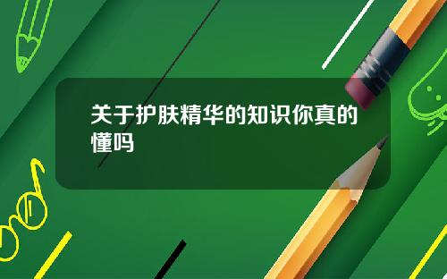 关于护肤精华的知识你真的懂吗