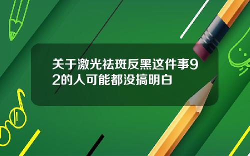 关于激光祛斑反黑这件事92的人可能都没搞明白