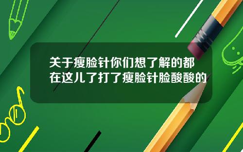 关于瘦脸针你们想了解的都在这儿了打了瘦脸针脸酸酸的