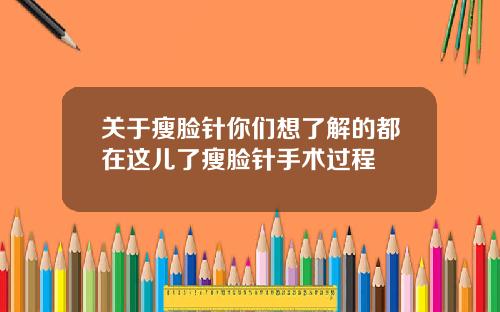 关于瘦脸针你们想了解的都在这儿了瘦脸针手术过程