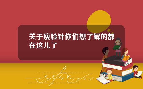 关于瘦脸针你们想了解的都在这儿了