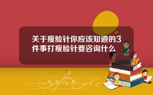 关于瘦脸针你应该知道的3件事打瘦脸针要咨询什么