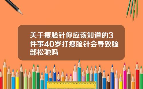 关于瘦脸针你应该知道的3件事40岁打瘦脸针会导致脸部松驰吗