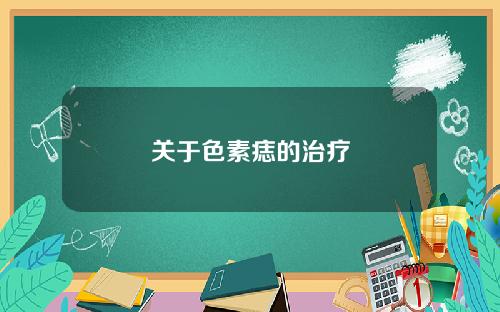 关于色素痣的治疗