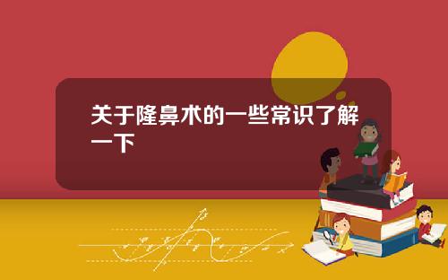 关于隆鼻术的一些常识了解一下