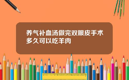 养气补血汤做完双眼皮手术多久可以吃羊肉