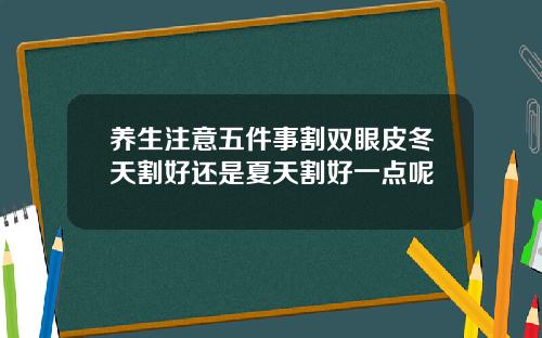 养生注意五件事割双眼皮冬天割好还是夏天割好一点呢