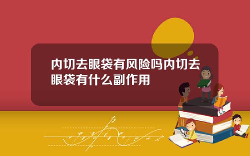 内切去眼袋有风险吗内切去眼袋有什么副作用