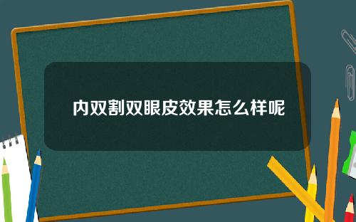 内双割双眼皮效果怎么样呢