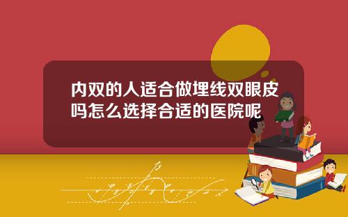 内双的人适合做埋线双眼皮吗怎么选择合适的医院呢