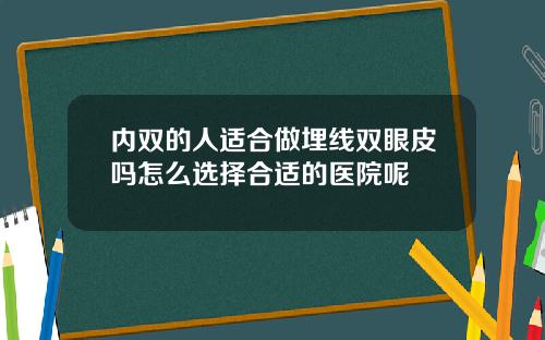 内双的人适合做埋线双眼皮吗怎么选择合适的医院呢