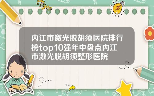 内江市激光脱胡须医院排行榜top10强年中盘点内江市激光脱胡须整形医院