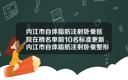 内江市自体脂肪注射卧蚕医院在榜名单前10名标准更新内江市自体脂肪注射卧蚕整形医院