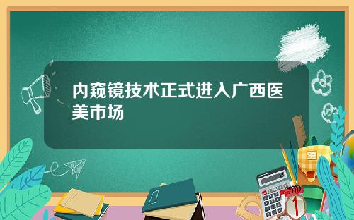 内窥镜技术正式进入广西医美市场