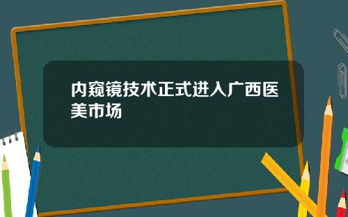 内窥镜技术正式进入广西医美市场