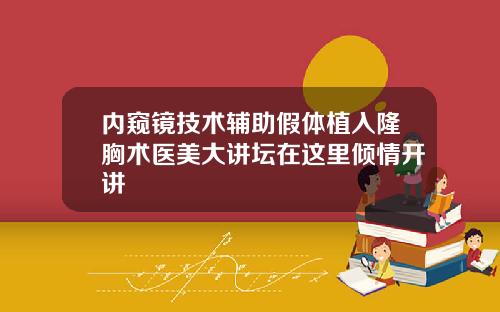 内窥镜技术辅助假体植入隆胸术医美大讲坛在这里倾情开讲
