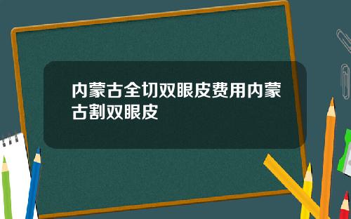 内蒙古全切双眼皮费用内蒙古割双眼皮