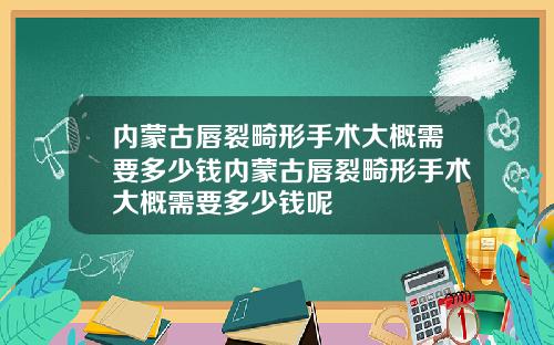 内蒙古唇裂畸形手术大概需要多少钱内蒙古唇裂畸形手术大概需要多少钱呢