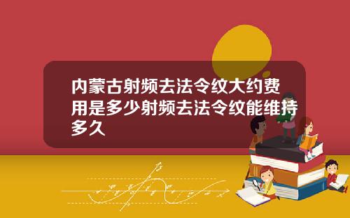 内蒙古射频去法令纹大约费用是多少射频去法令纹能维持多久