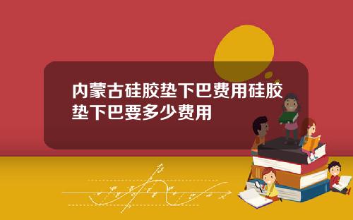 内蒙古硅胶垫下巴费用硅胶垫下巴要多少费用